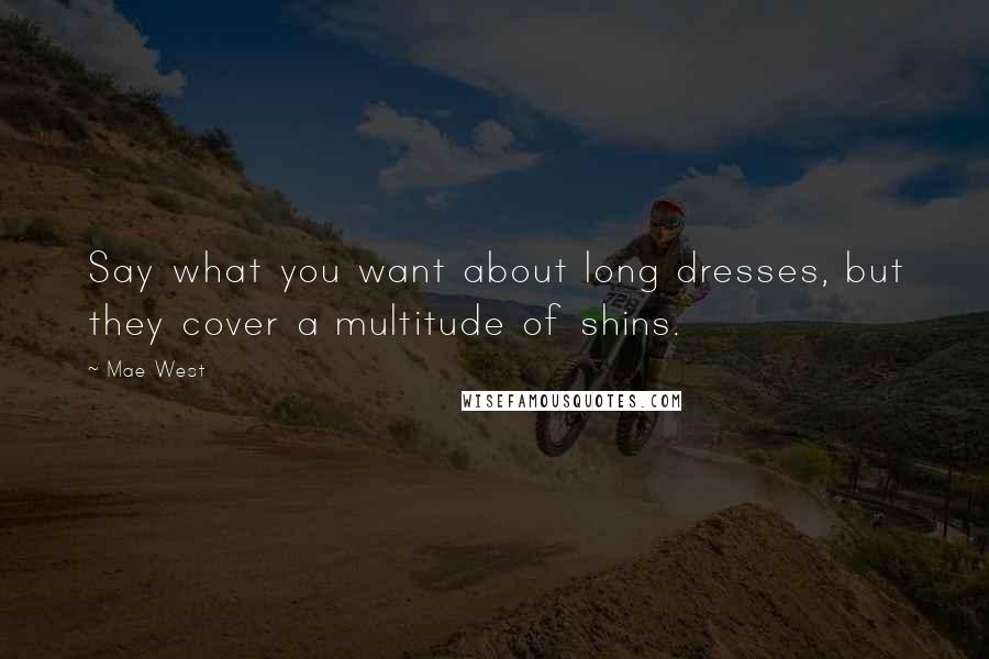 Mae West Quotes: Say what you want about long dresses, but they cover a multitude of shins.