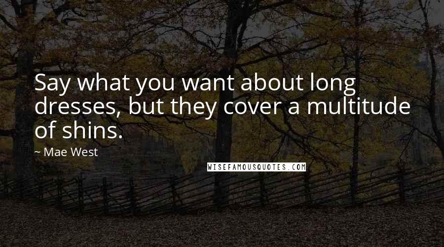 Mae West Quotes: Say what you want about long dresses, but they cover a multitude of shins.