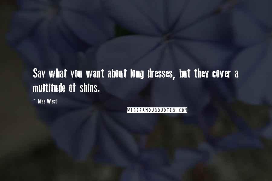 Mae West Quotes: Say what you want about long dresses, but they cover a multitude of shins.