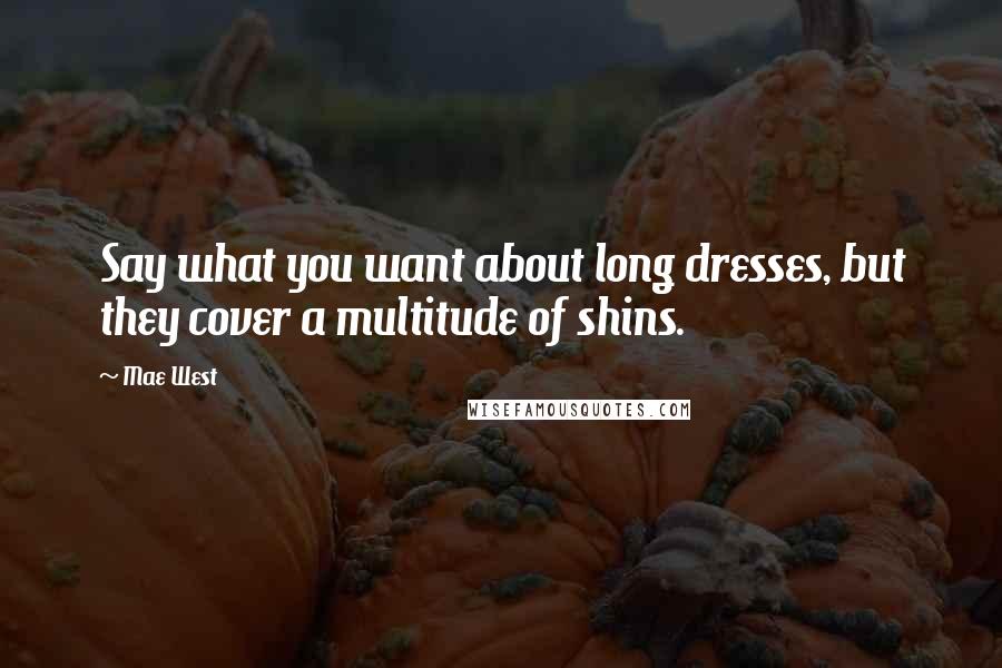 Mae West Quotes: Say what you want about long dresses, but they cover a multitude of shins.