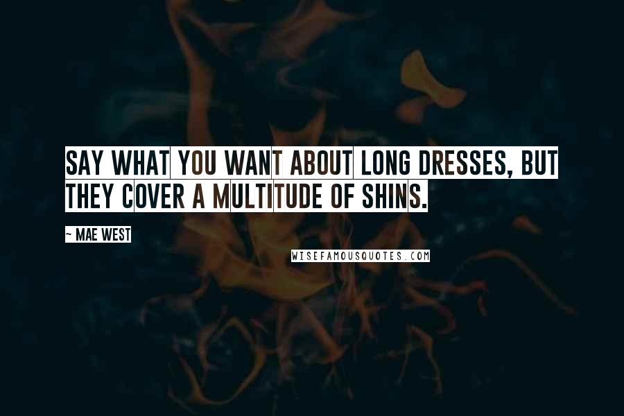 Mae West Quotes: Say what you want about long dresses, but they cover a multitude of shins.