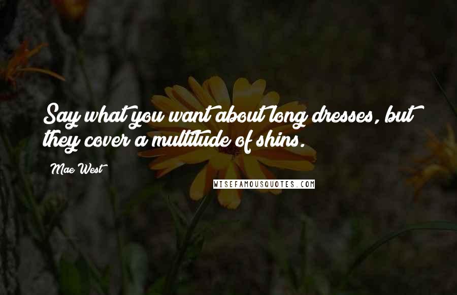 Mae West Quotes: Say what you want about long dresses, but they cover a multitude of shins.