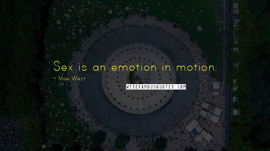 Mae West Quotes: Sex is an emotion in motion.