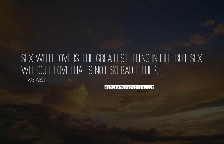 Mae West Quotes: Sex with love is the greatest thing in life. But sex without lovethat's not so bad either.