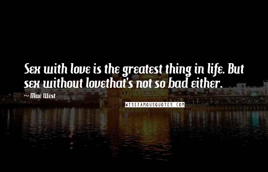 Mae West Quotes: Sex with love is the greatest thing in life. But sex without lovethat's not so bad either.