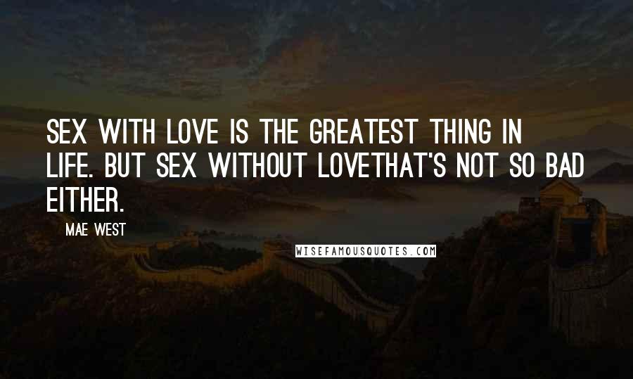 Mae West Quotes: Sex with love is the greatest thing in life. But sex without lovethat's not so bad either.