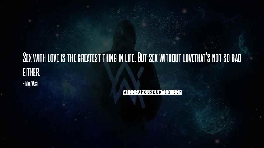 Mae West Quotes: Sex with love is the greatest thing in life. But sex without lovethat's not so bad either.