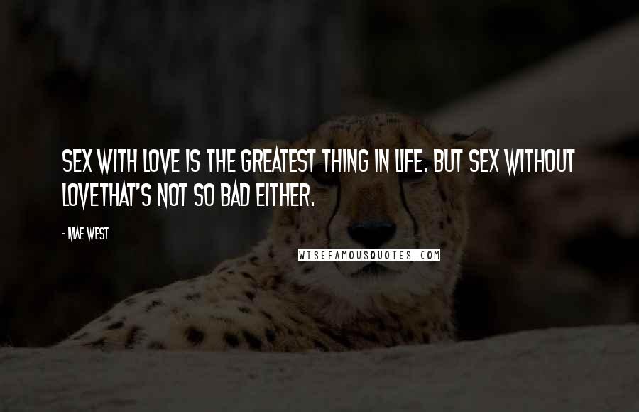 Mae West Quotes: Sex with love is the greatest thing in life. But sex without lovethat's not so bad either.
