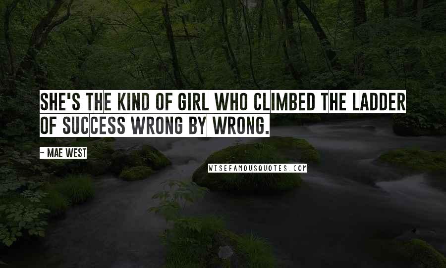 Mae West Quotes: She's the kind of girl who climbed the ladder of success wrong by wrong.