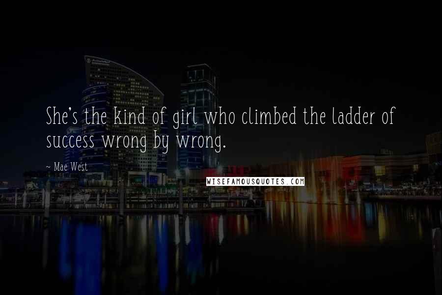 Mae West Quotes: She's the kind of girl who climbed the ladder of success wrong by wrong.