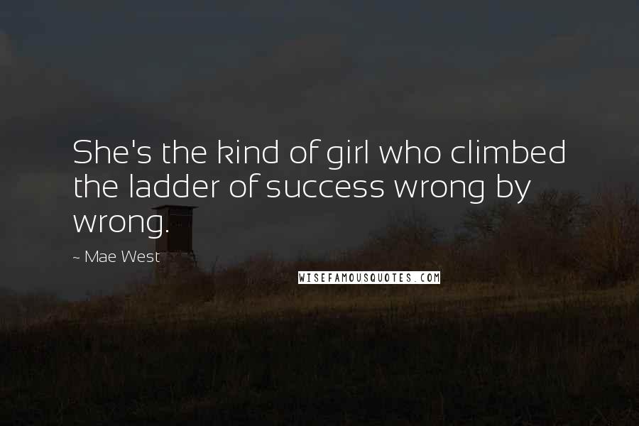 Mae West Quotes: She's the kind of girl who climbed the ladder of success wrong by wrong.