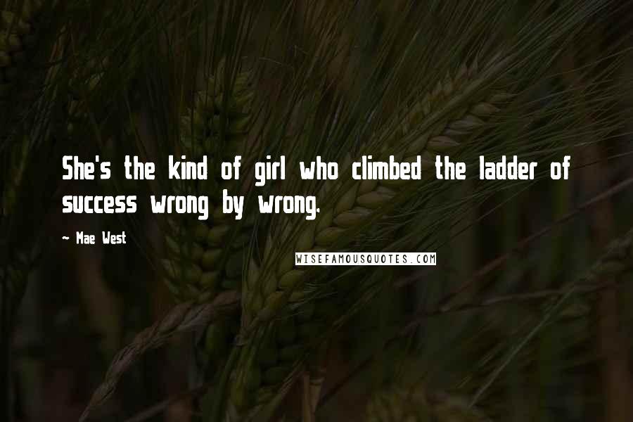 Mae West Quotes: She's the kind of girl who climbed the ladder of success wrong by wrong.