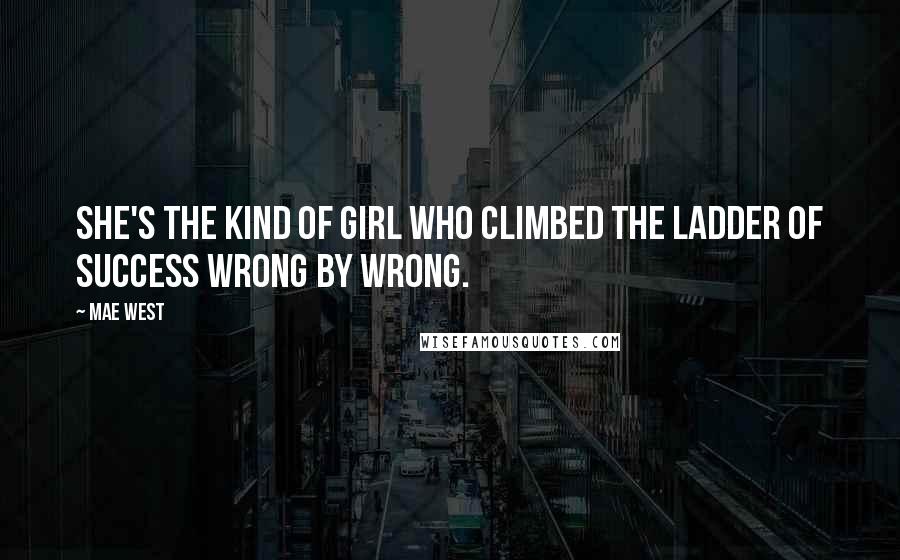 Mae West Quotes: She's the kind of girl who climbed the ladder of success wrong by wrong.