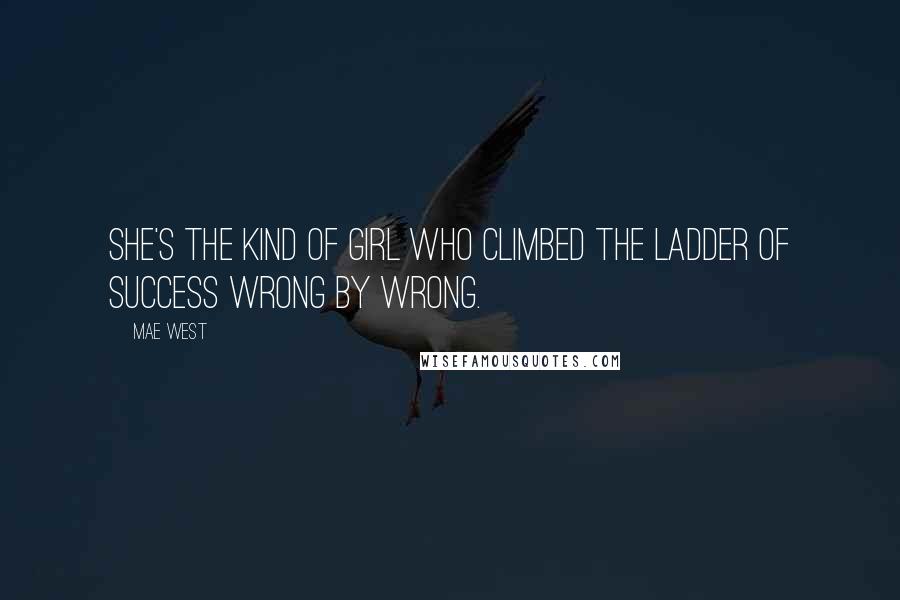 Mae West Quotes: She's the kind of girl who climbed the ladder of success wrong by wrong.