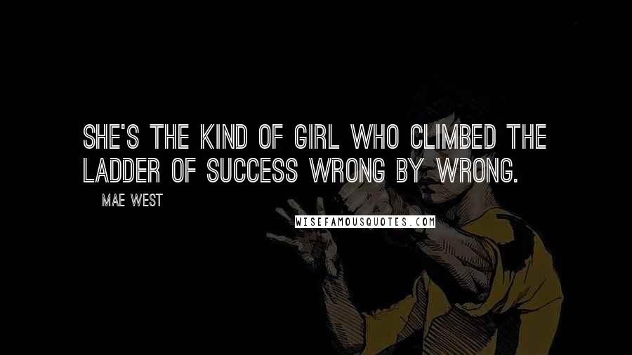 Mae West Quotes: She's the kind of girl who climbed the ladder of success wrong by wrong.