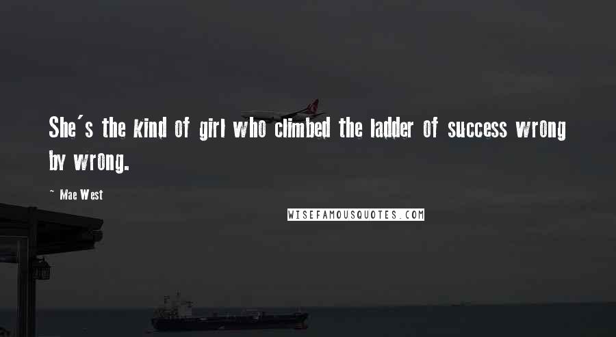 Mae West Quotes: She's the kind of girl who climbed the ladder of success wrong by wrong.