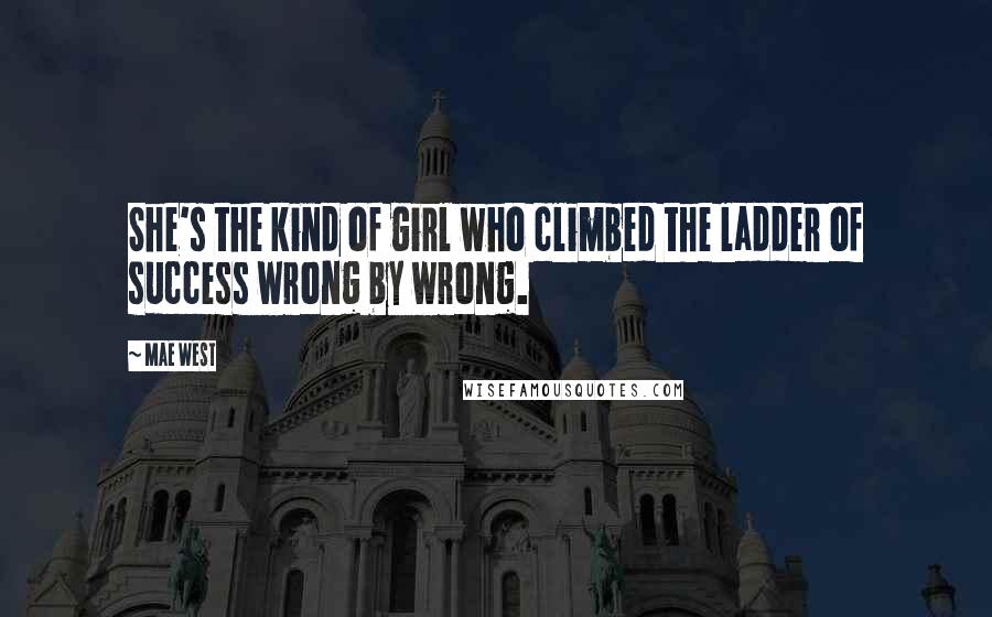 Mae West Quotes: She's the kind of girl who climbed the ladder of success wrong by wrong.