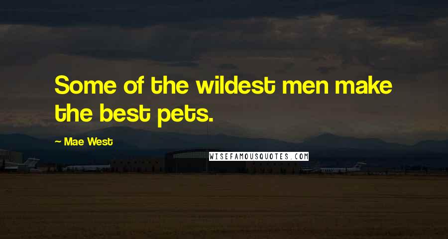 Mae West Quotes: Some of the wildest men make the best pets.