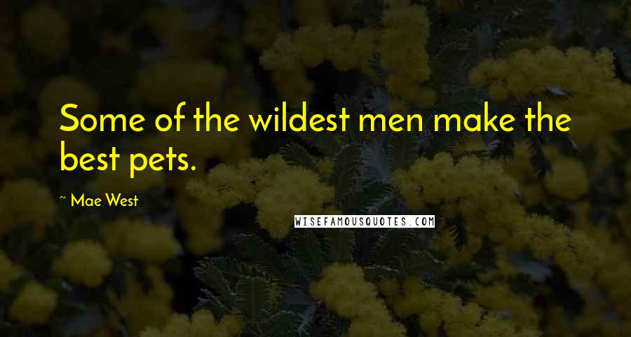 Mae West Quotes: Some of the wildest men make the best pets.
