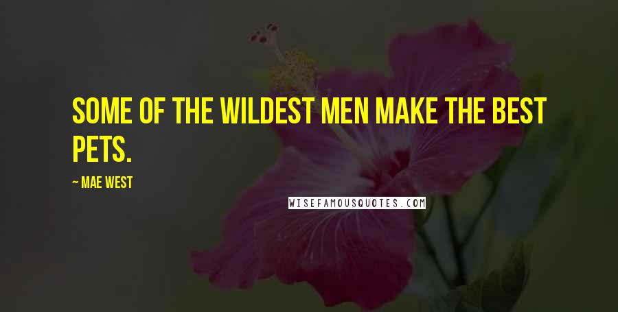 Mae West Quotes: Some of the wildest men make the best pets.