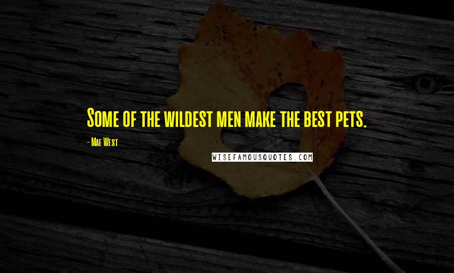 Mae West Quotes: Some of the wildest men make the best pets.