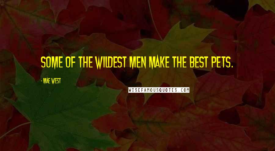 Mae West Quotes: Some of the wildest men make the best pets.