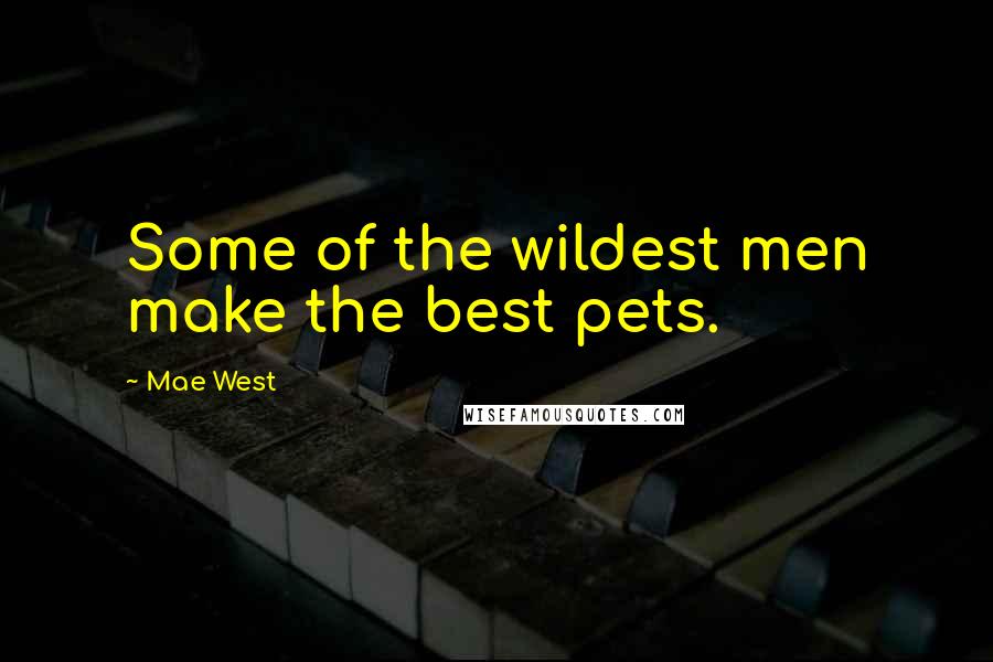 Mae West Quotes: Some of the wildest men make the best pets.