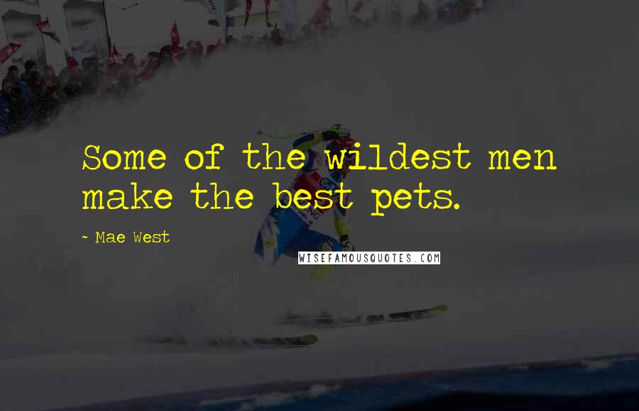 Mae West Quotes: Some of the wildest men make the best pets.