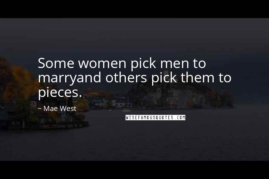 Mae West Quotes: Some women pick men to marryand others pick them to pieces.