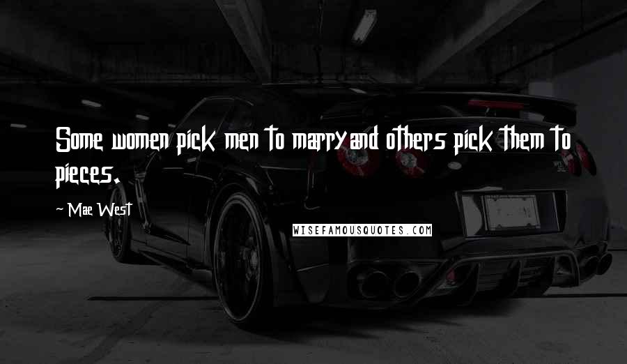 Mae West Quotes: Some women pick men to marryand others pick them to pieces.