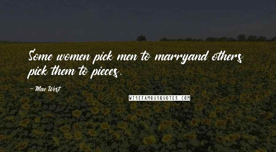 Mae West Quotes: Some women pick men to marryand others pick them to pieces.
