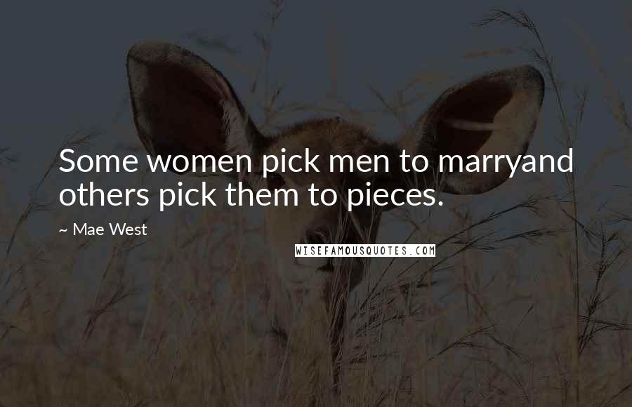 Mae West Quotes: Some women pick men to marryand others pick them to pieces.