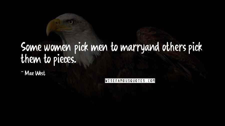 Mae West Quotes: Some women pick men to marryand others pick them to pieces.