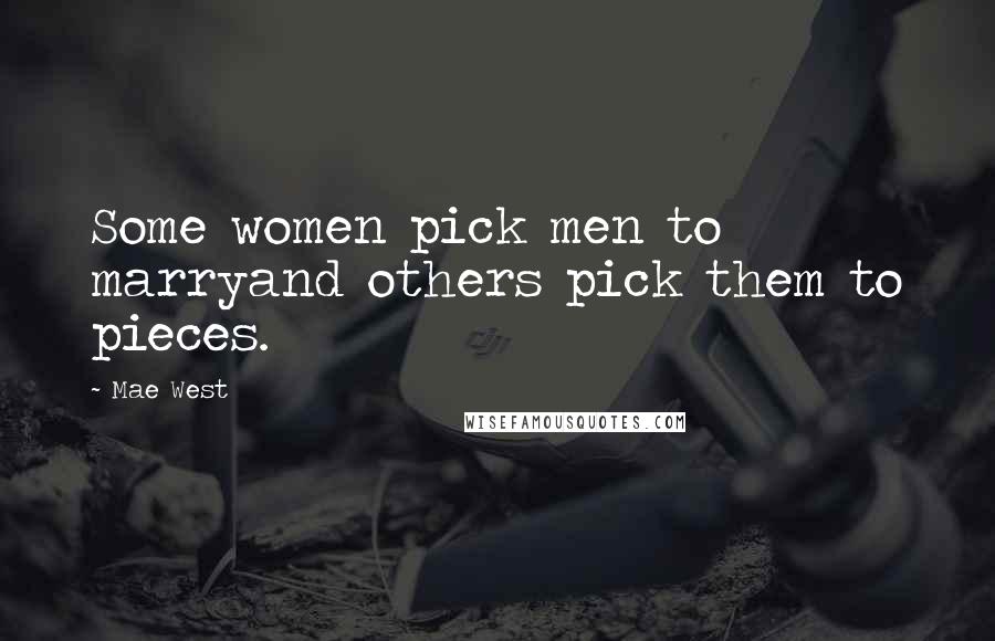 Mae West Quotes: Some women pick men to marryand others pick them to pieces.