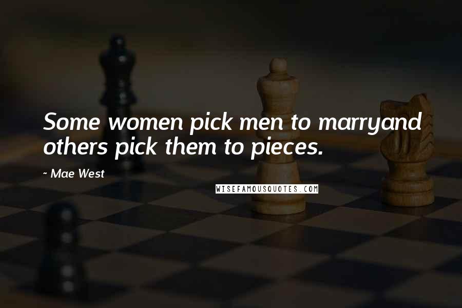 Mae West Quotes: Some women pick men to marryand others pick them to pieces.