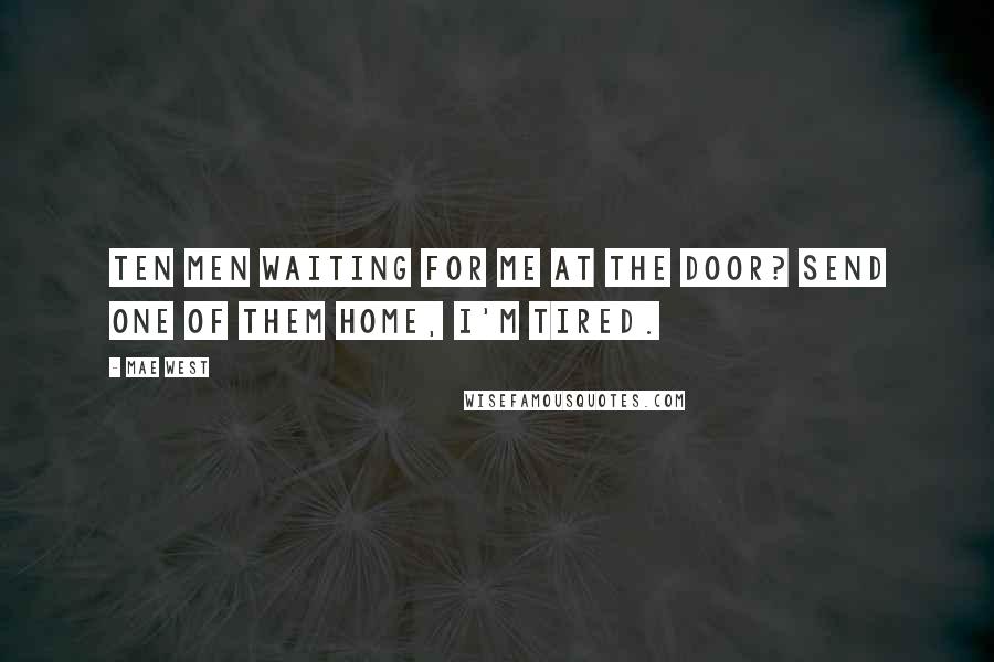 Mae West Quotes: Ten men waiting for me at the door? Send one of them home, I'm tired.