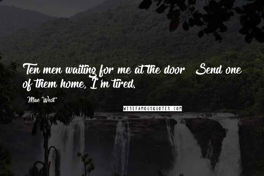 Mae West Quotes: Ten men waiting for me at the door? Send one of them home, I'm tired.