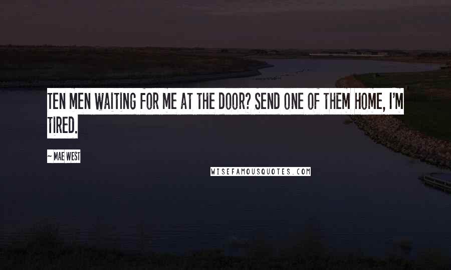 Mae West Quotes: Ten men waiting for me at the door? Send one of them home, I'm tired.