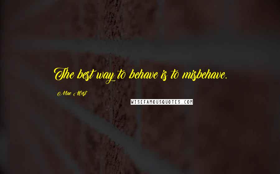 Mae West Quotes: The best way to behave is to misbehave.