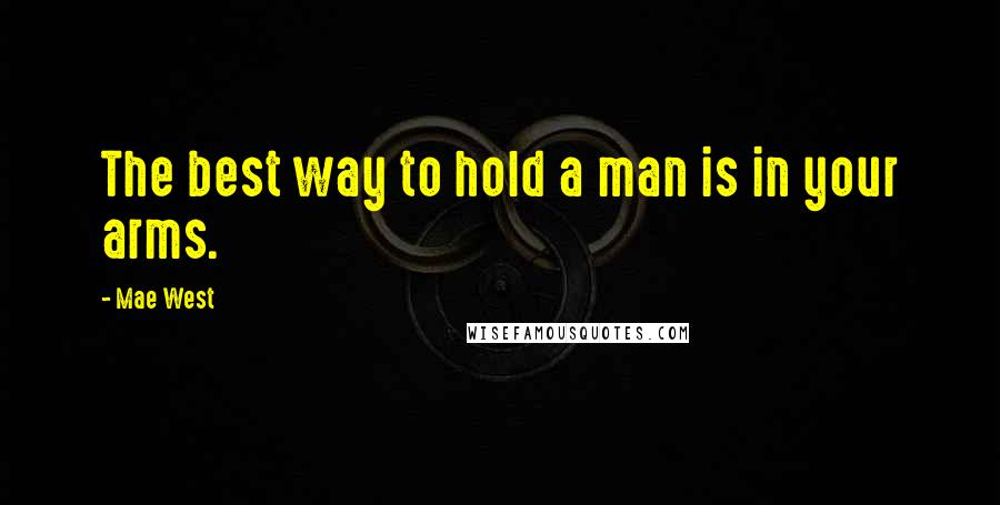 Mae West Quotes: The best way to hold a man is in your arms.