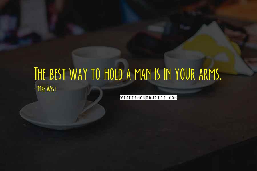 Mae West Quotes: The best way to hold a man is in your arms.