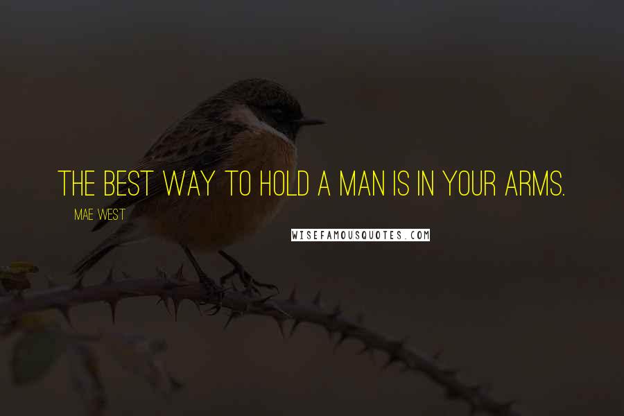 Mae West Quotes: The best way to hold a man is in your arms.