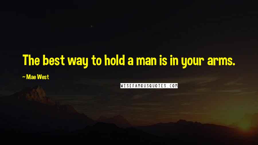 Mae West Quotes: The best way to hold a man is in your arms.