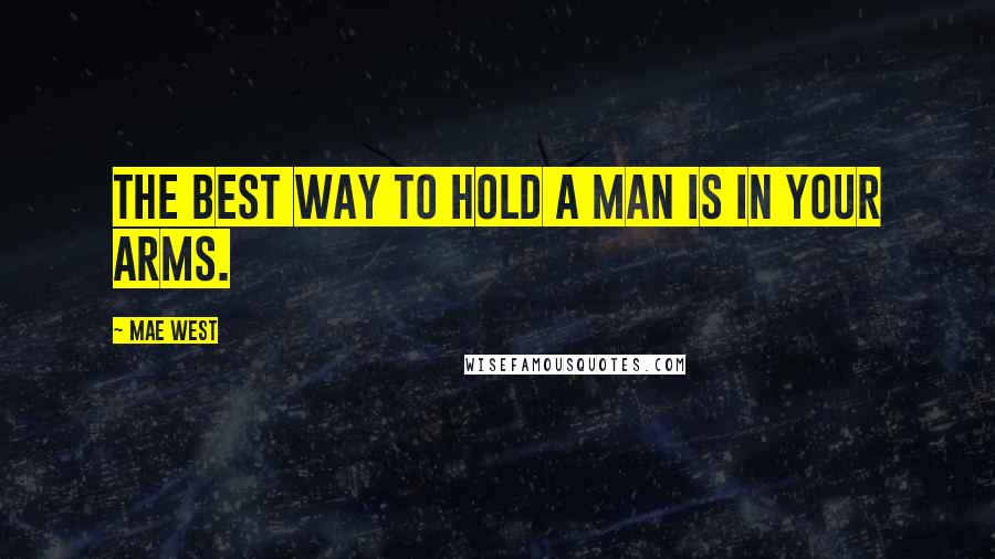 Mae West Quotes: The best way to hold a man is in your arms.