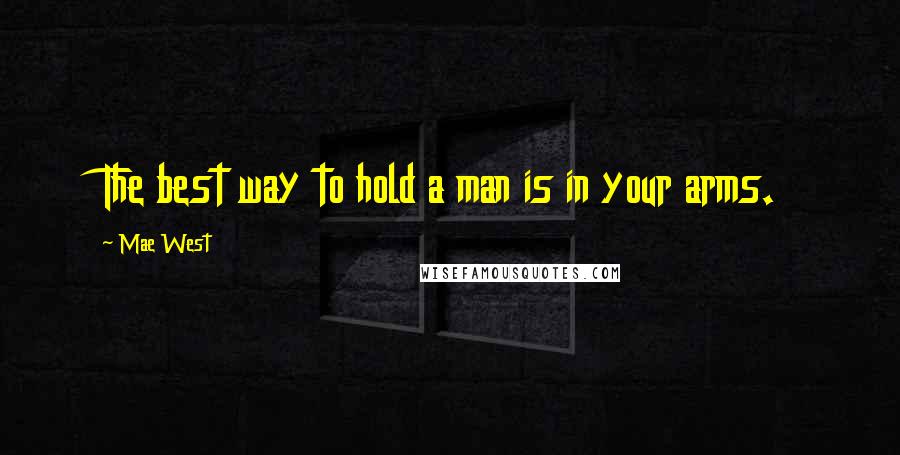 Mae West Quotes: The best way to hold a man is in your arms.