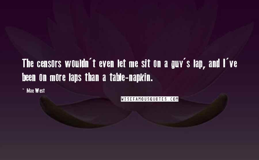 Mae West Quotes: The censors wouldn't even let me sit on a guy's lap, and I've been on more laps than a table-napkin.