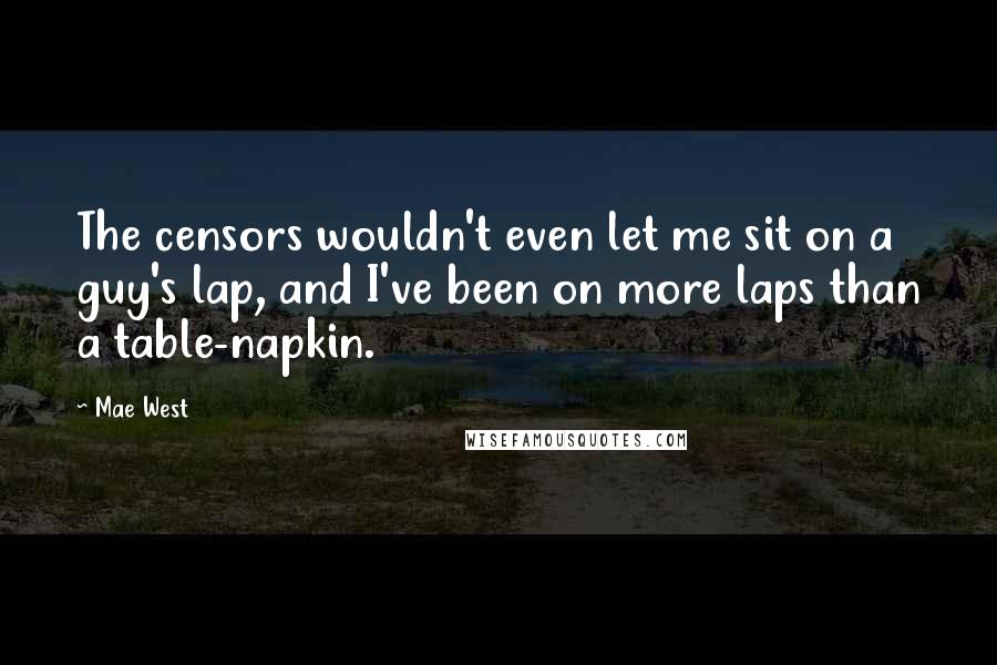 Mae West Quotes: The censors wouldn't even let me sit on a guy's lap, and I've been on more laps than a table-napkin.