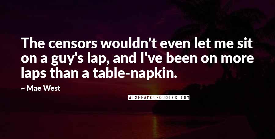 Mae West Quotes: The censors wouldn't even let me sit on a guy's lap, and I've been on more laps than a table-napkin.