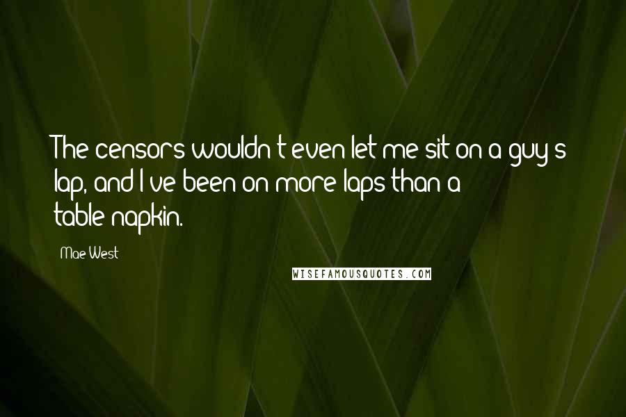 Mae West Quotes: The censors wouldn't even let me sit on a guy's lap, and I've been on more laps than a table-napkin.