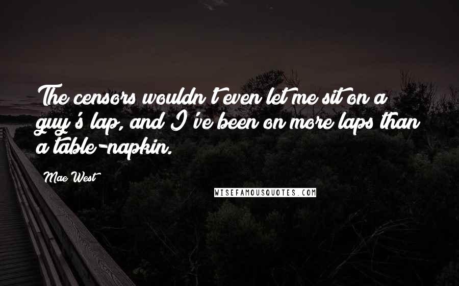 Mae West Quotes: The censors wouldn't even let me sit on a guy's lap, and I've been on more laps than a table-napkin.